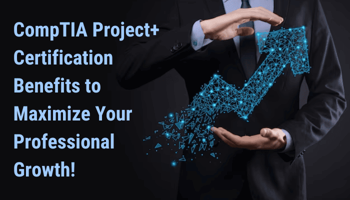 CompTIA Project+ Certification Benefits to Maximize Your Professional Growth!