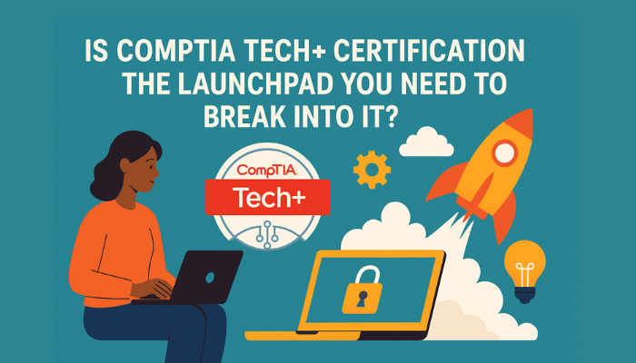 Is CompTIA Tech+ Certification the Launchpad You Need to Break Into IT?