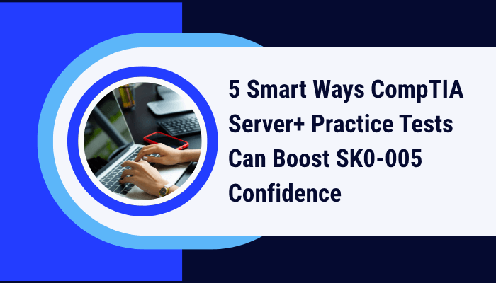 5 Ways CompTIA Server+ Practice Test Can Boost SK0-005 Score